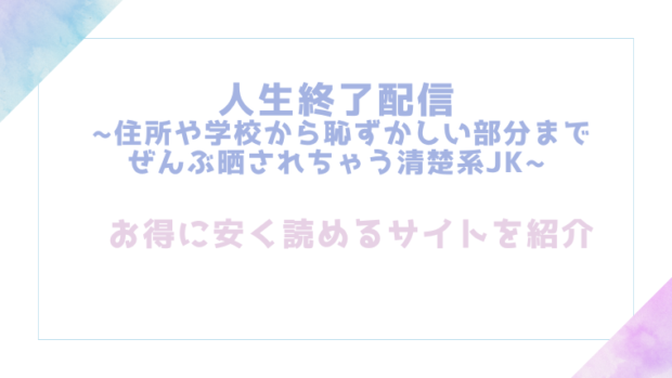 人生終了配信 ~住所や学校から恥ずかしい部分までぜんぶ晒されちゃう清楚系JK~を無料でrawやhitomiでエロ漫画が読めるのか調査!【どろり庵】
